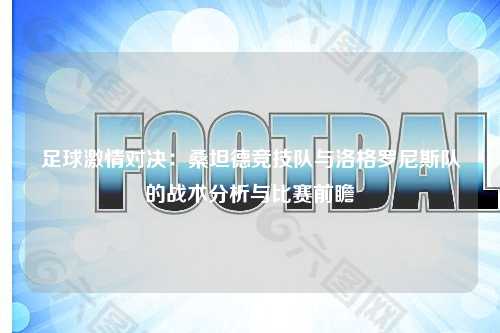 足球激情对决：桑坦德竞技队与洛格罗尼斯队的战术分析与比赛前瞻