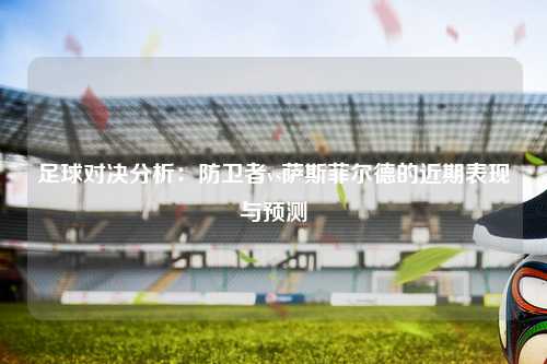 足球对决分析：防卫者vs萨斯菲尔德的近期表现与预测
