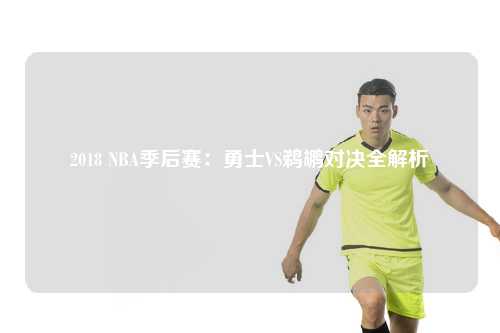 2018 NBA季后赛：勇士VS鹈鹕对决全解析