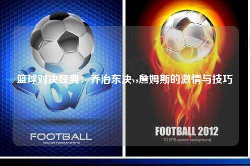篮球对决经典：乔治东决vs詹姆斯的激情与技巧