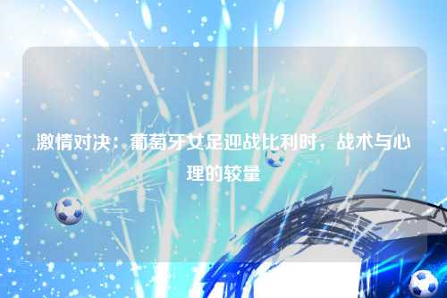 激情对决：葡萄牙女足迎战比利时，战术与心理的较量