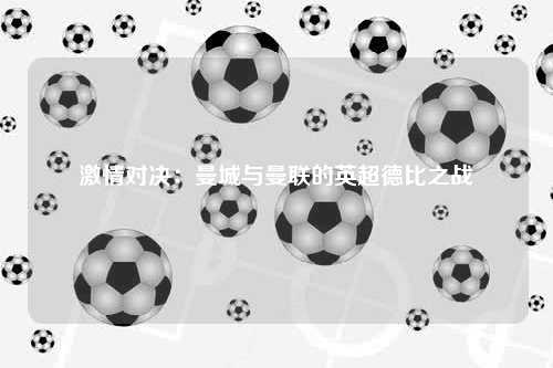 激情对决：曼城与曼联的英超德比之战