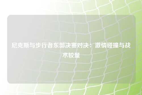 尼克斯与步行者东部决赛对决：激情碰撞与战术较量