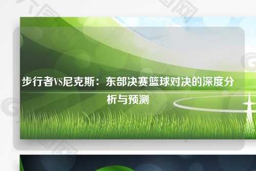 步行者VS尼克斯：东部决赛篮球对决的深度分析与预测