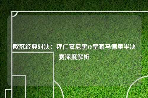 欧冠经典对决：拜仁慕尼黑VS皇家马德里半决赛深度解析