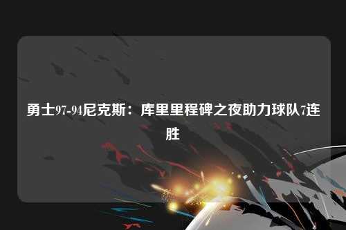 勇士97-94尼克斯：库里里程碑之夜助力球队7连胜