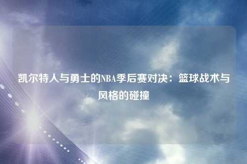 凯尔特人与勇士的NBA季后赛对决：篮球战术与风格的碰撞