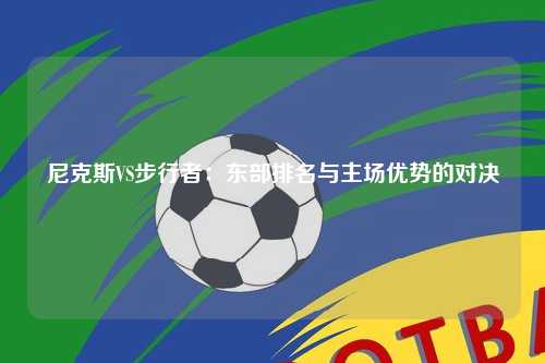 尼克斯VS步行者：东部排名与主场优势的对决