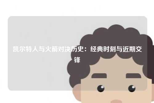 凯尔特人与火箭对决历史：经典时刻与近期交锋