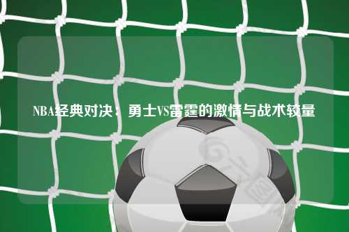 NBA经典对决：勇士VS雷霆的激情与战术较量
