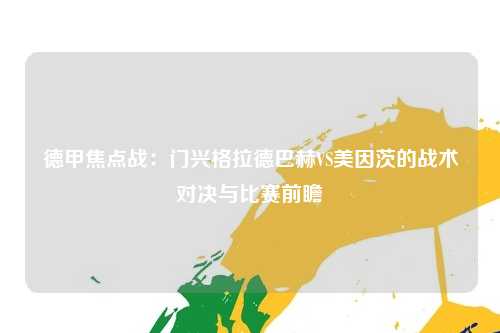 德甲焦点战：门兴格拉德巴赫VS美因茨的战术对决与比赛前瞻