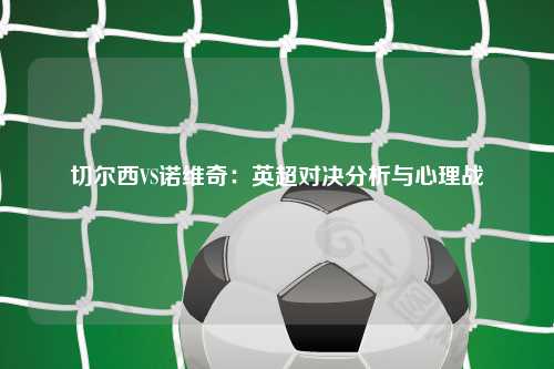 切尔西VS诺维奇：英超对决分析与心理战