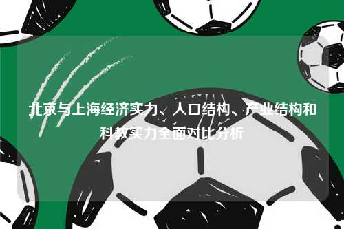 北京与上海经济实力、人口结构、产业结构和科教实力全面对比分析