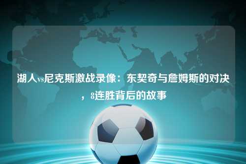 湖人vs尼克斯激战录像：东契奇与詹姆斯的对决，8连胜背后的故事