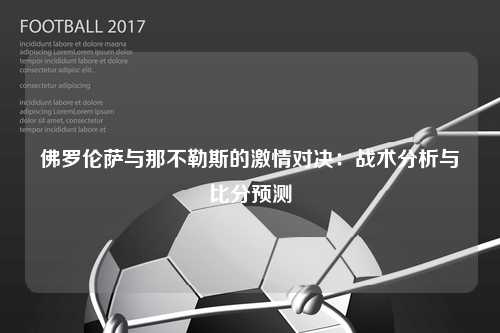 佛罗伦萨与那不勒斯的激情对决：战术分析与比分预测