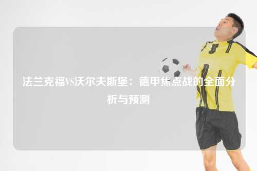 法兰克福VS沃尔夫斯堡：德甲焦点战的全面分析与预测