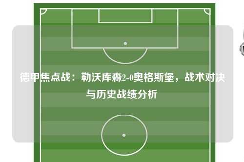 德甲焦点战：勒沃库森2-0奥格斯堡，战术对决与历史战绩分析