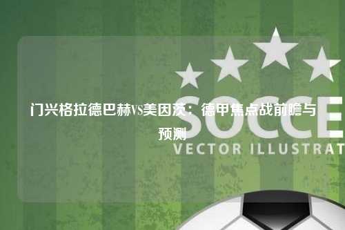 门兴格拉德巴赫VS美因茨：德甲焦点战前瞻与预测