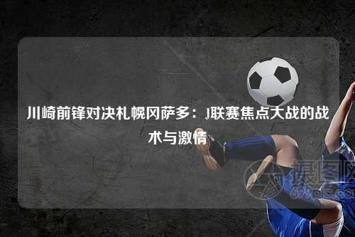 川崎前锋对决札幌冈萨多：J联赛焦点大战的战术与激情