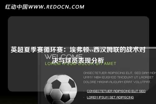 英超夏季赛循环赛：埃弗顿vs西汉姆联的战术对决与球员表现分析