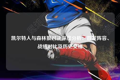 凯尔特人与森林狼对决深度分析：首发阵容、战绩对比及历史交锋