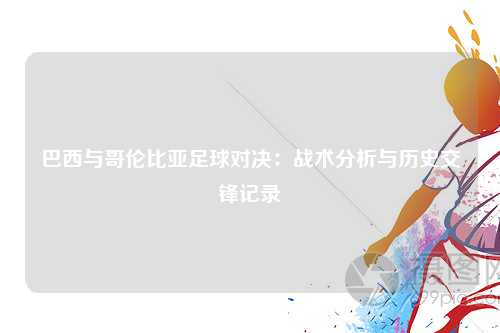 巴西与哥伦比亚足球对决：战术分析与历史交锋记录