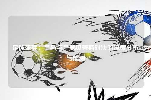 足球盛宴：皇马与皇家贝蒂斯对决的深度分析与预测