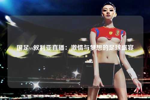 国足vs叙利亚直播：激情与梦想的足球盛宴
