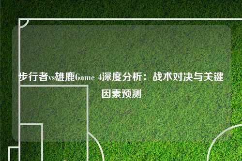 步行者vs雄鹿Game 4深度分析：战术对决与关键因素预测
