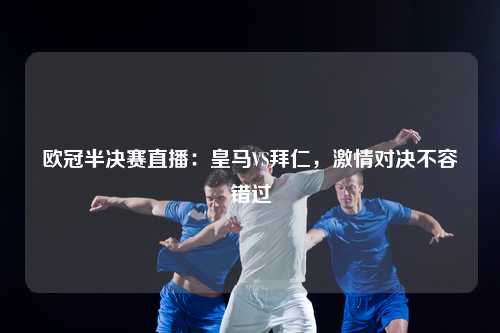 欧冠半决赛直播：皇马VS拜仁，激情对决不容错过