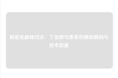 斯诺克巅峰对决：丁俊晖与墨菲的精彩瞬间与技术较量