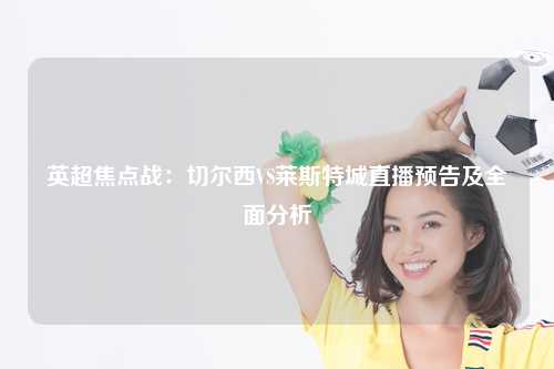 英超焦点战：切尔西VS莱斯特城直播预告及全面分析