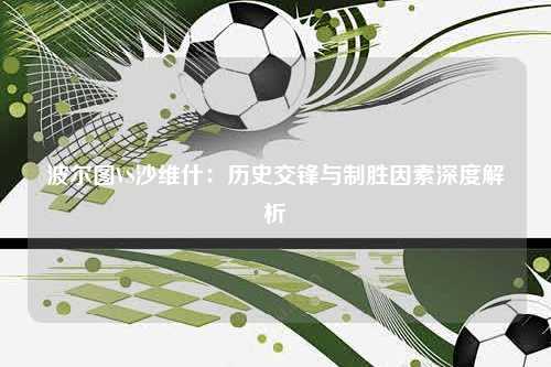 波尔图VS沙维什：历史交锋与制胜因素深度解析