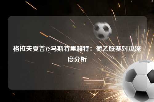 格拉夫夏普VS马斯特里赫特：荷乙联赛对决深度分析