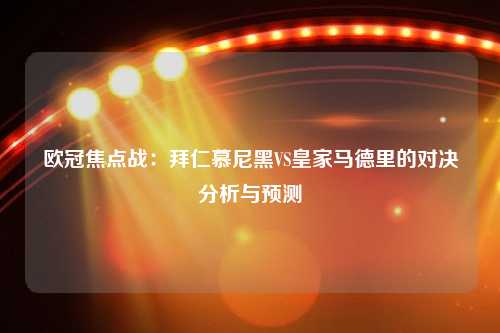 欧冠焦点战：拜仁慕尼黑VS皇家马德里的对决分析与预测