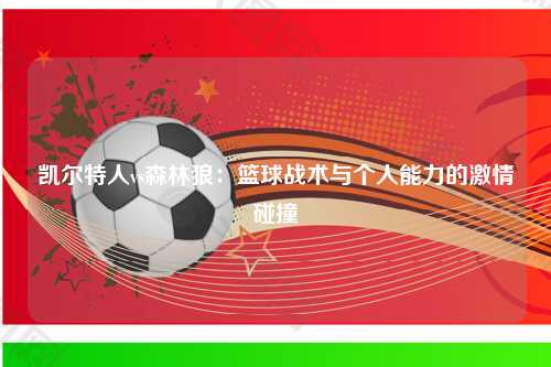 凯尔特人vs森林狼：篮球战术与个人能力的激情碰撞
