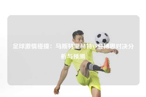 足球激情碰撞：马斯特里赫特VS登博思对决分析与预测