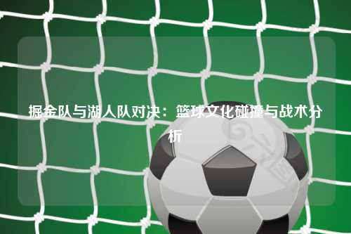 掘金队与湖人队对决：篮球文化碰撞与战术分析