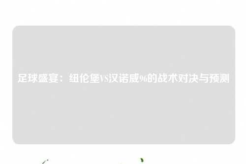 足球盛宴：纽伦堡VS汉诺威96的战术对决与预测
