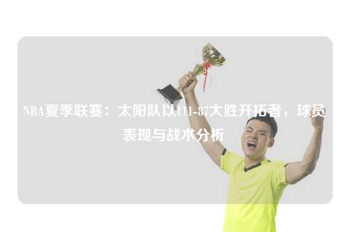 NBA夏季联赛：太阳队以111-87大胜开拓者，球员表现与战术分析