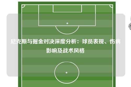 尼克斯与掘金对决深度分析：球员表现、伤病影响及战术风格