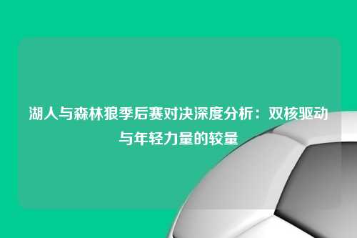 湖人与森林狼季后赛对决深度分析：双核驱动与年轻力量的较量