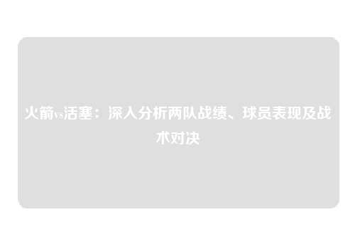 火箭vs活塞：深入分析两队战绩、球员表现及战术对决