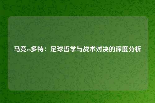马竞vs多特：足球哲学与战术对决的深度分析