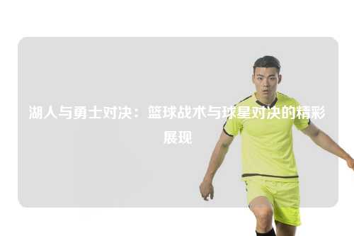湖人与勇士对决：篮球战术与球星对决的精彩展现
