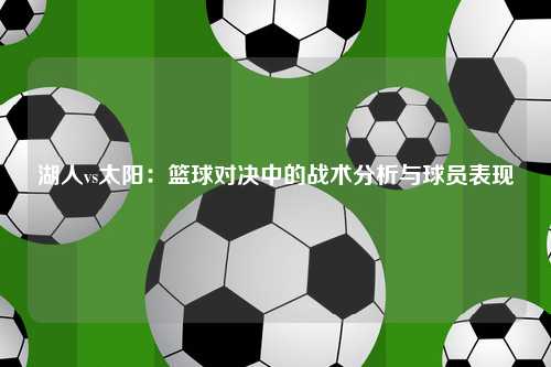 湖人vs太阳：篮球对决中的战术分析与球员表现