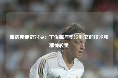 斯诺克传奇对决：丁俊晖与奥沙利文的技术和精神较量