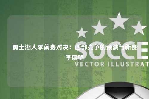 勇士湖人季前赛对决：西部竞争的预演与新赛季展望