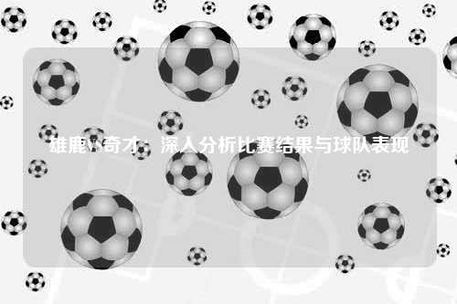 雄鹿VS奇才：深入分析比赛结果与球队表现