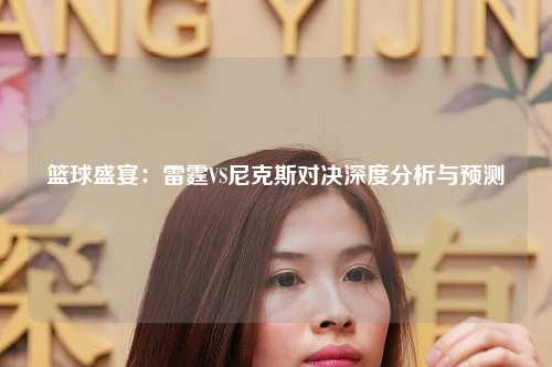 篮球盛宴:雷霆VS尼克斯对决深度分析与预测